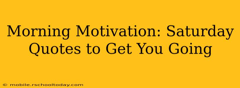 Morning Motivation: Saturday Quotes to Get You Going