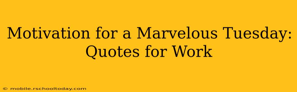 Motivation for a Marvelous Tuesday: Quotes for Work