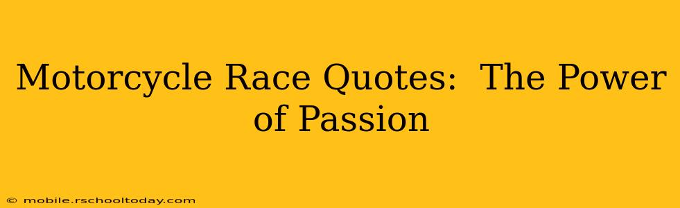 Motorcycle Race Quotes:  The Power of Passion