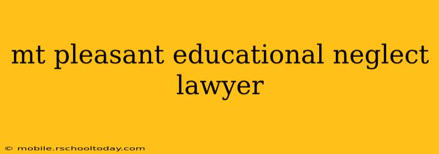 mt pleasant educational neglect lawyer