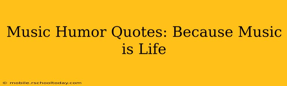 Music Humor Quotes: Because Music is Life