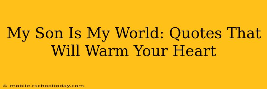 My Son Is My World: Quotes That Will Warm Your Heart