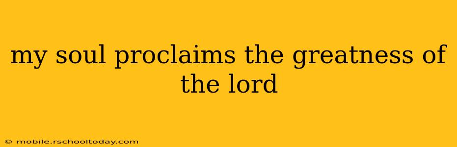 my soul proclaims the greatness of the lord