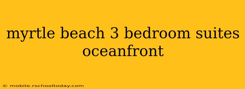 myrtle beach 3 bedroom suites oceanfront