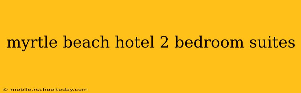 myrtle beach hotel 2 bedroom suites