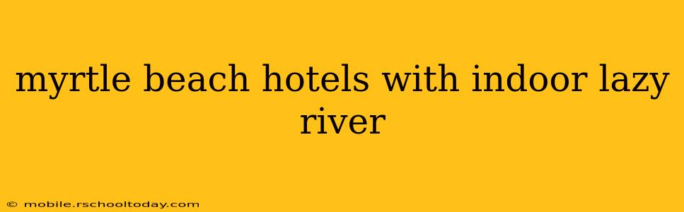 myrtle beach hotels with indoor lazy river