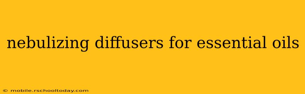 nebulizing diffusers for essential oils