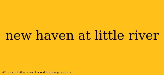 new haven at little river