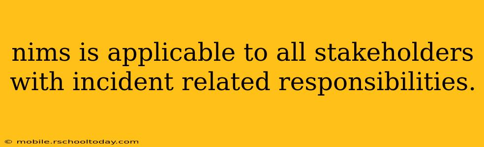 nims is applicable to all stakeholders with incident related responsibilities.