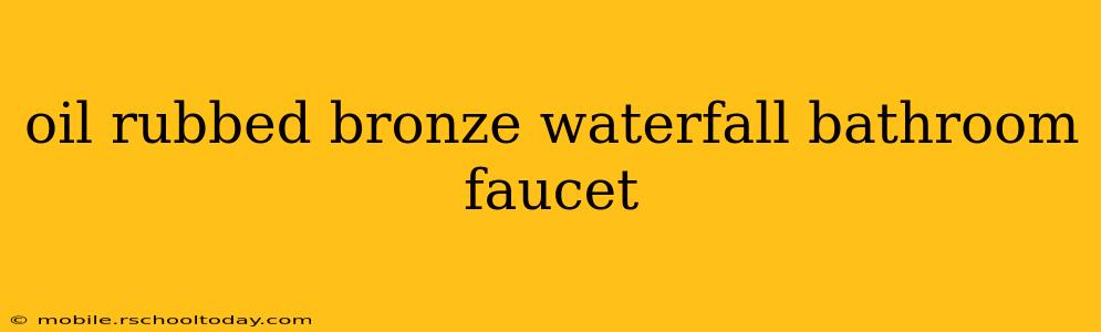 oil rubbed bronze waterfall bathroom faucet