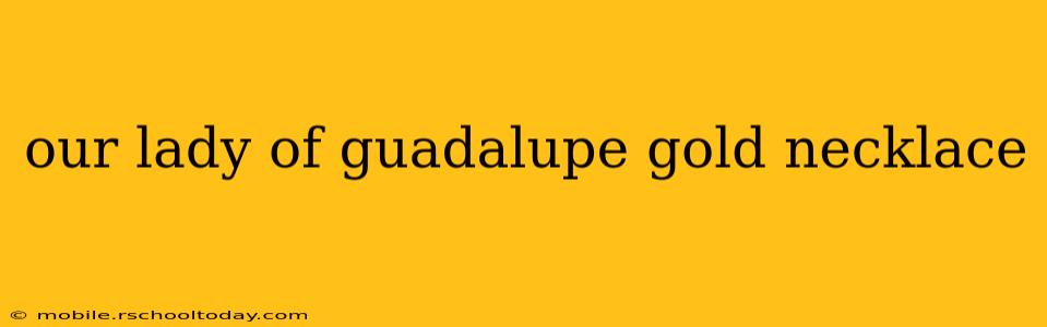 our lady of guadalupe gold necklace