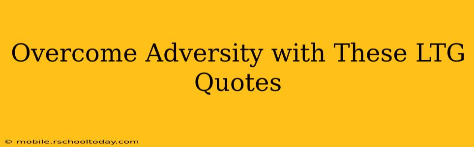 Overcome Adversity with These LTG Quotes