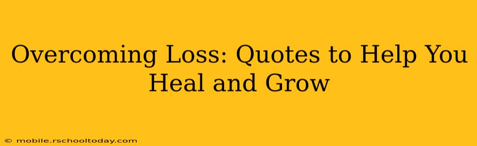 Overcoming Loss: Quotes to Help You Heal and Grow