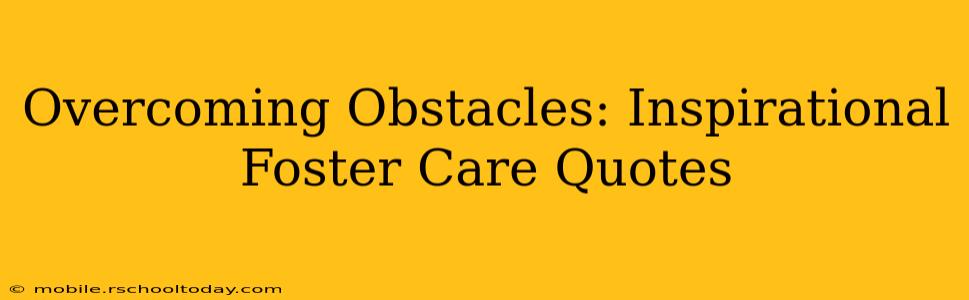 Overcoming Obstacles: Inspirational Foster Care Quotes