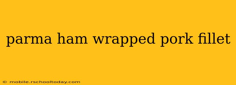 parma ham wrapped pork fillet