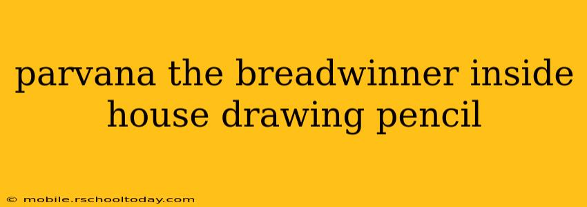 parvana the breadwinner inside house drawing pencil