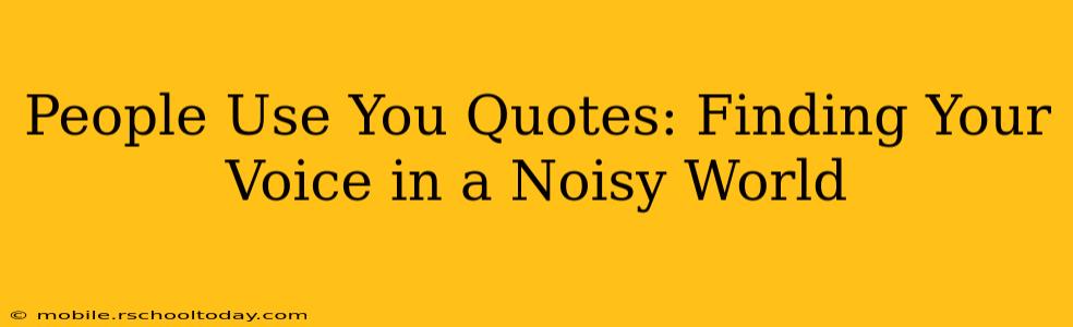 People Use You Quotes: Finding Your Voice in a Noisy World
