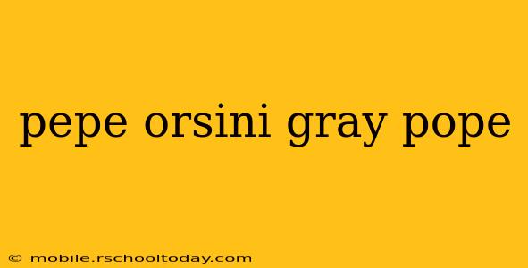 pepe orsini gray pope
