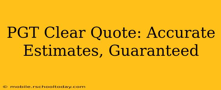 PGT Clear Quote: Accurate Estimates, Guaranteed