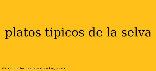 platos tipicos de la selva