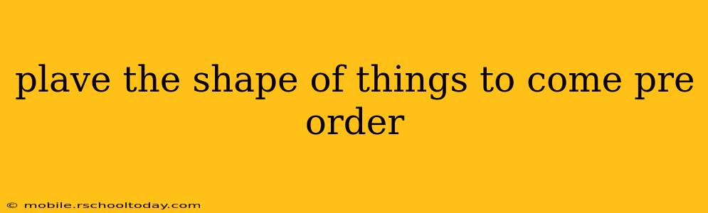 plave the shape of things to come pre order