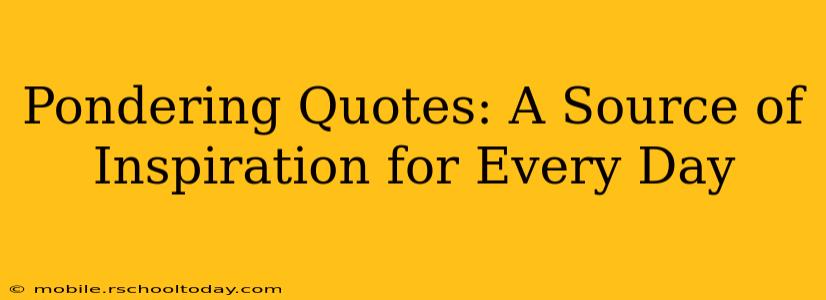Pondering Quotes: A Source of Inspiration for Every Day