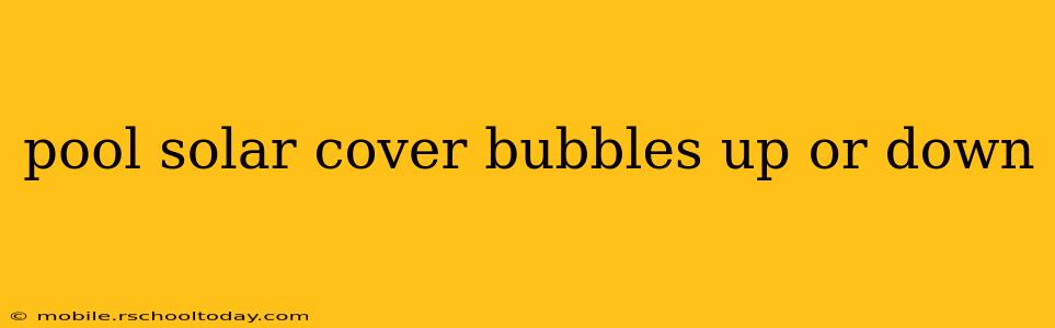 pool solar cover bubbles up or down