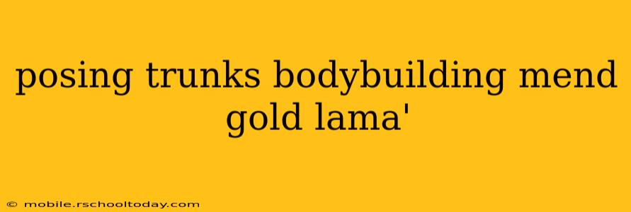 posing trunks bodybuilding mend gold lama'