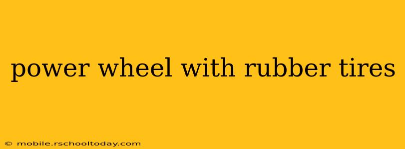power wheel with rubber tires