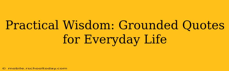 Practical Wisdom: Grounded Quotes for Everyday Life
