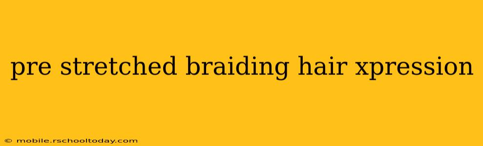 pre stretched braiding hair xpression