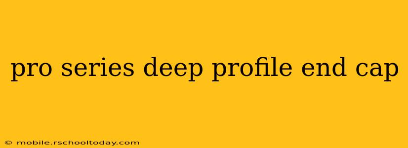 pro series deep profile end cap