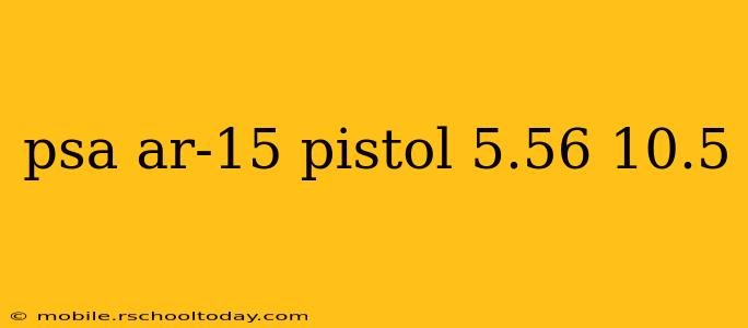 psa ar-15 pistol 5.56 10.5