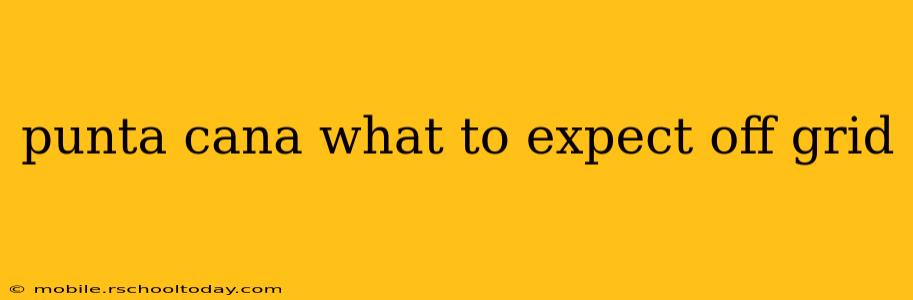 punta cana what to expect off grid