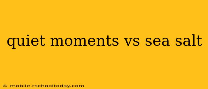 quiet moments vs sea salt