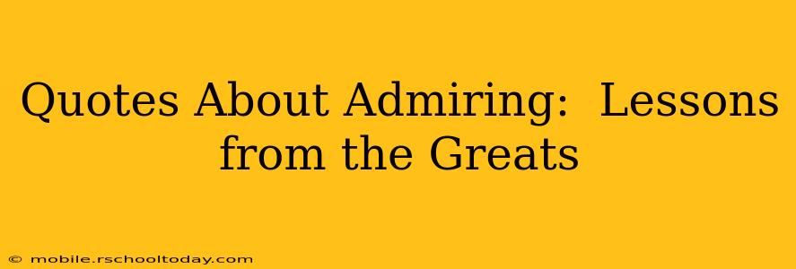 Quotes About Admiring:  Lessons from the Greats