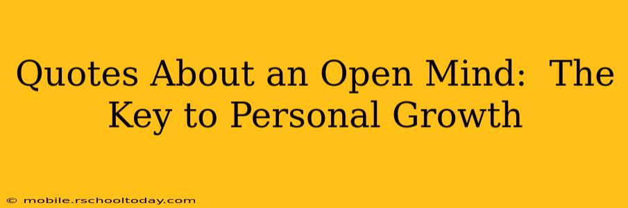 Quotes About an Open Mind:  The Key to Personal Growth