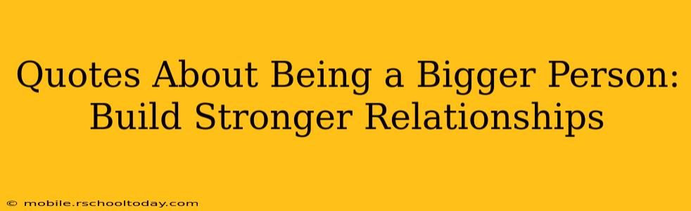 Quotes About Being a Bigger Person: Build Stronger Relationships