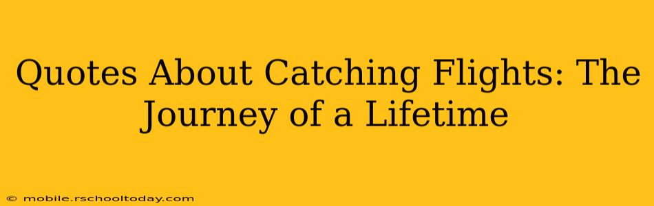 Quotes About Catching Flights: The Journey of a Lifetime