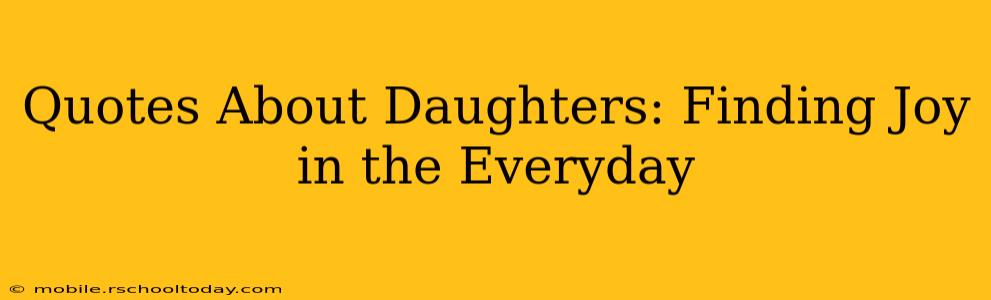 Quotes About Daughters: Finding Joy in the Everyday