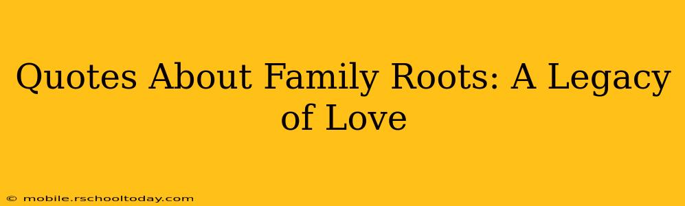 Quotes About Family Roots: A Legacy of Love