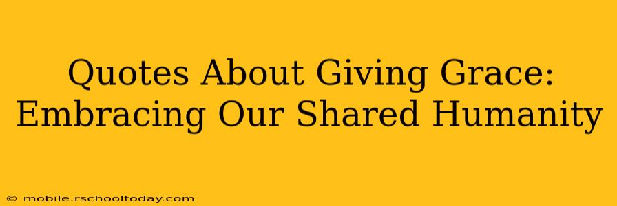 Quotes About Giving Grace:  Embracing Our Shared Humanity