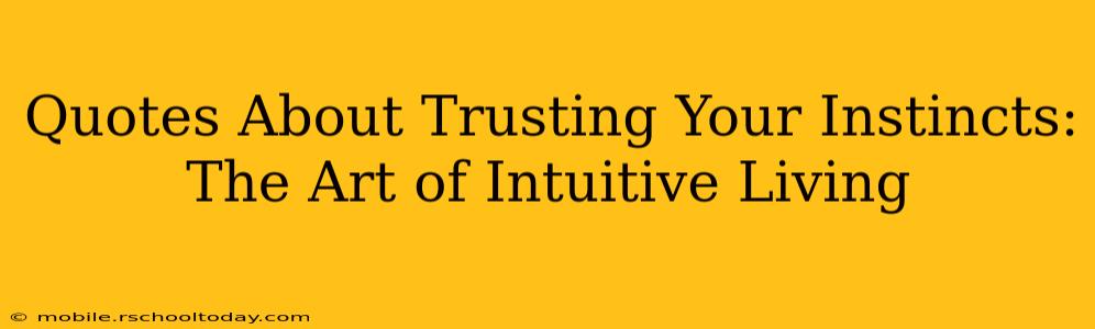 Quotes About Trusting Your Instincts:  The Art of Intuitive Living