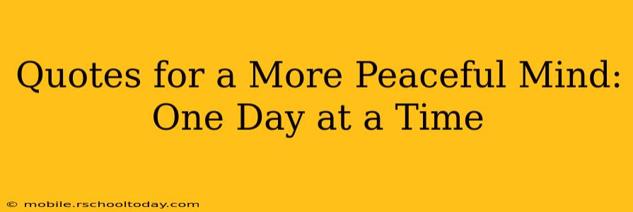 Quotes for a More Peaceful Mind: One Day at a Time