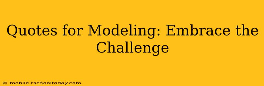 Quotes for Modeling: Embrace the Challenge