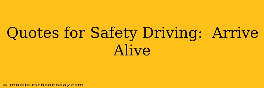 Quotes for Safety Driving:  Arrive Alive