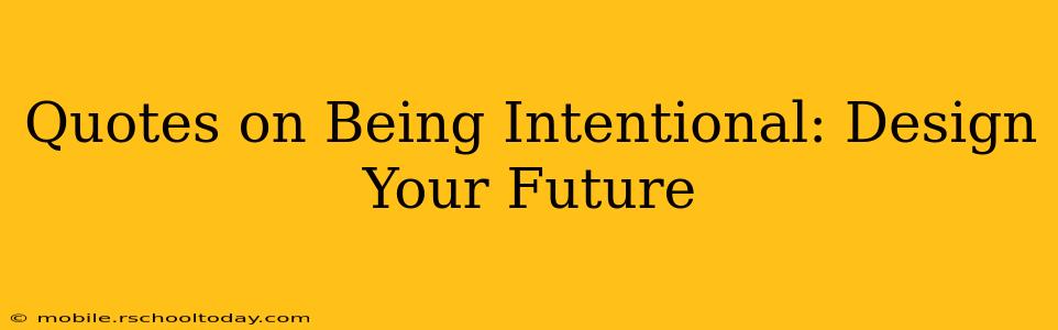 Quotes on Being Intentional: Design Your Future