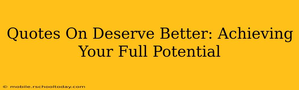 Quotes On Deserve Better: Achieving Your Full Potential