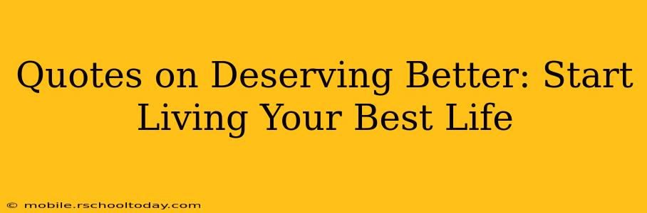 Quotes on Deserving Better: Start Living Your Best Life