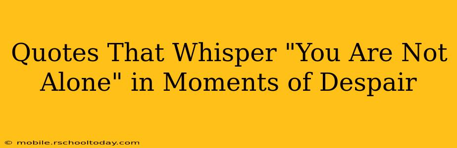 Quotes That Whisper "You Are Not Alone" in Moments of Despair